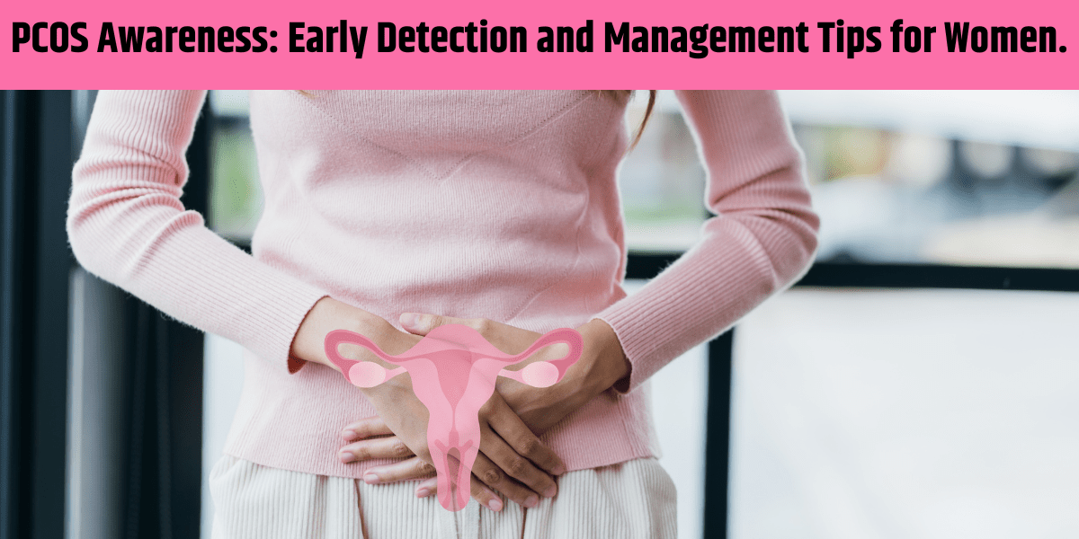 PCOS Awareness: Early Detection and Management Tips for Women.